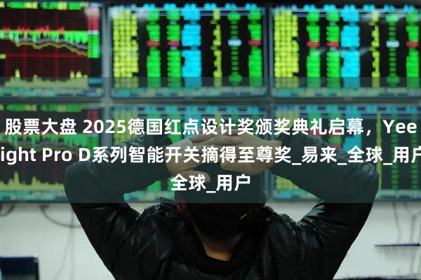 股票大盘 2025德国红点设计奖颁奖典礼启幕，Yeelight Pro D系列智能开关摘得至尊奖_易来_全球_用户