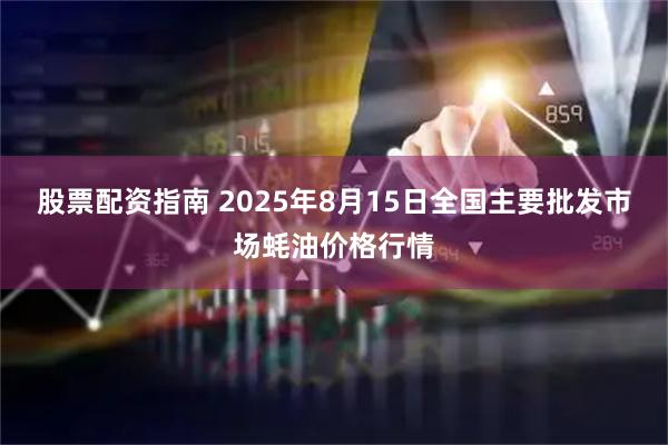股票配资指南 2025年8月15日全国主要批发市场蚝油价格行情
