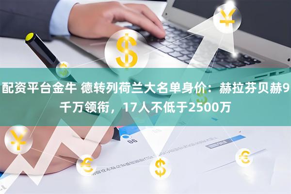 配资平台金牛 德转列荷兰大名单身价：赫拉芬贝赫9千万领衔，17人不低于2500万