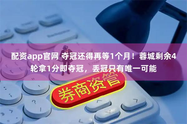 配资app官网 夺冠还得再等1个月！蓉城剩余4轮拿1分即夺冠，丢冠只有唯一可能