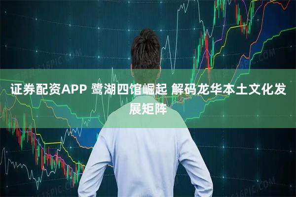 证券配资APP 鹭湖四馆崛起 解码龙华本土文化发展矩阵