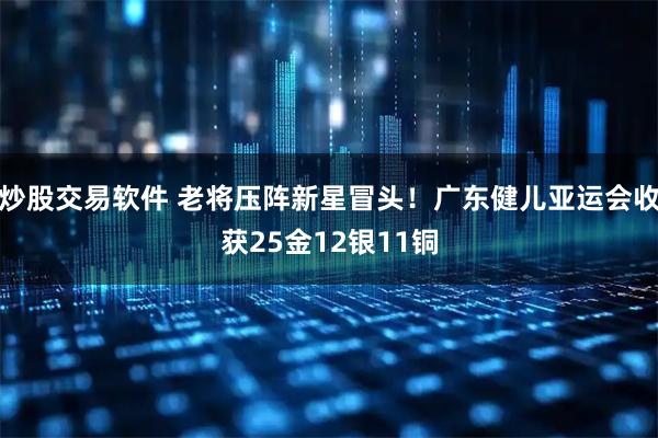 炒股交易软件 老将压阵新星冒头！广东健儿亚运会收获25金12银11铜